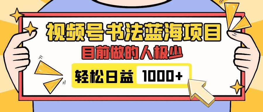 视频号书法蓝海项目，目前做的人极少，流量可观，变现简单，日入1000+-智宝网创
