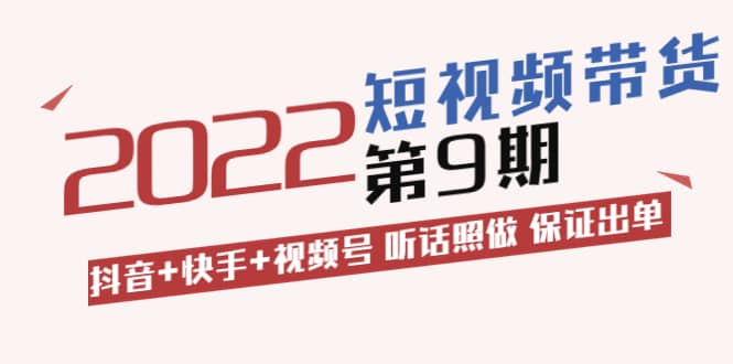 短视频带货第9期：抖音+快手+视频号 听话照做 保证出单（价值3299元)-智宝网创