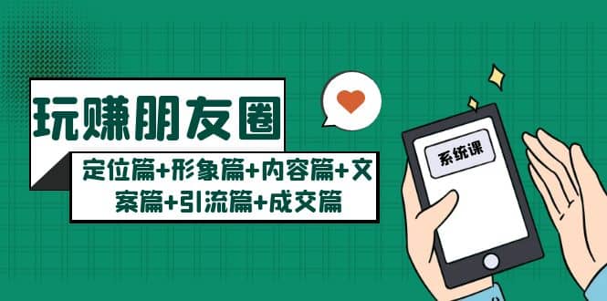 玩赚朋友圈系统课：定位篇+形象篇+内容篇+文案篇+引流篇+成交篇-智宝网创