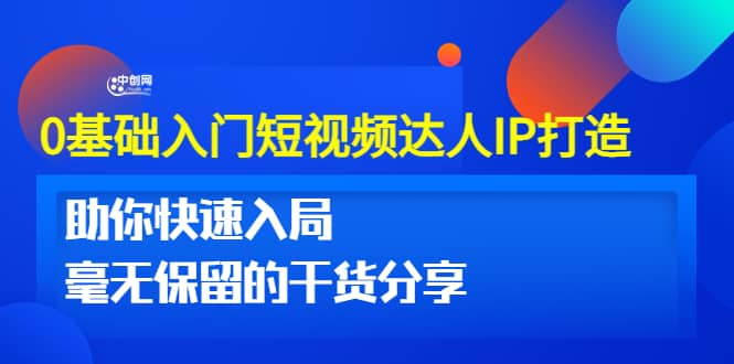 0基础入门短视频达人IP打造：助你快速入局 毫无保留的干货分享(10节视频课)-智宝网创