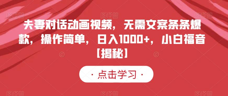 夫妻对话动画视频，无需文案条条爆款，操作简单，日入1000+，小白福音【揭秘】-智宝网创