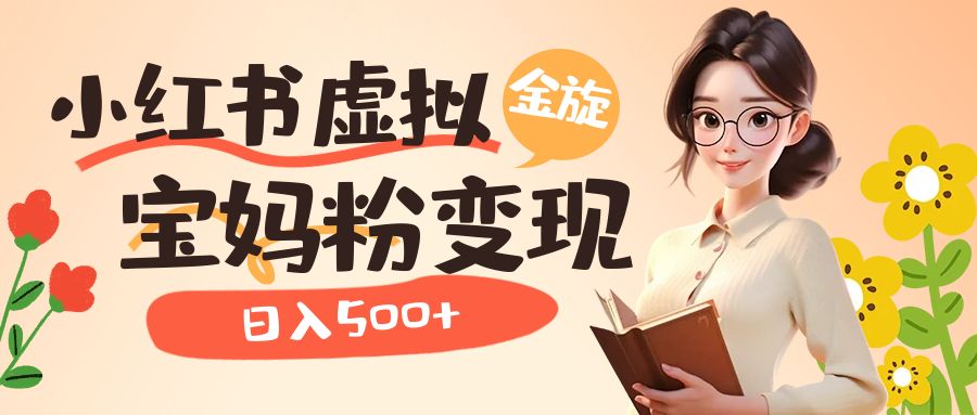 小红书虚拟资源变现升级玩法，宝妈粉多种变现方式，日入500+-智宝网创
