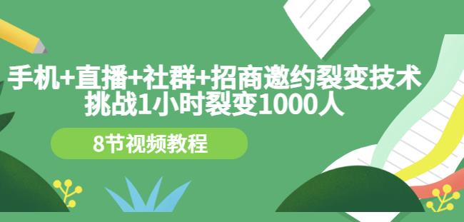 手机+直播+社群+招商邀约裂变技术：挑战1小时裂变1000人（8节视频教程）-智宝网创