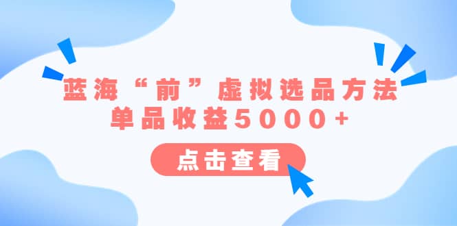 某公众号付费文章《蓝海“前”虚拟选品方法：单品收益5000+》-智宝网创