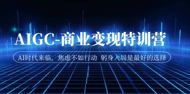 AIGC-商业变现特训营 AI时代来临，焦虑不如行动 躬身入局是最好的选择-智宝网创