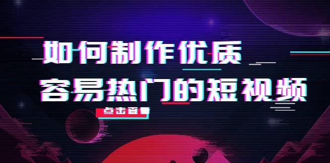 如何制作优质容易热门的短视频：别人没有的，我们都有 实操经验总结-智宝网创
