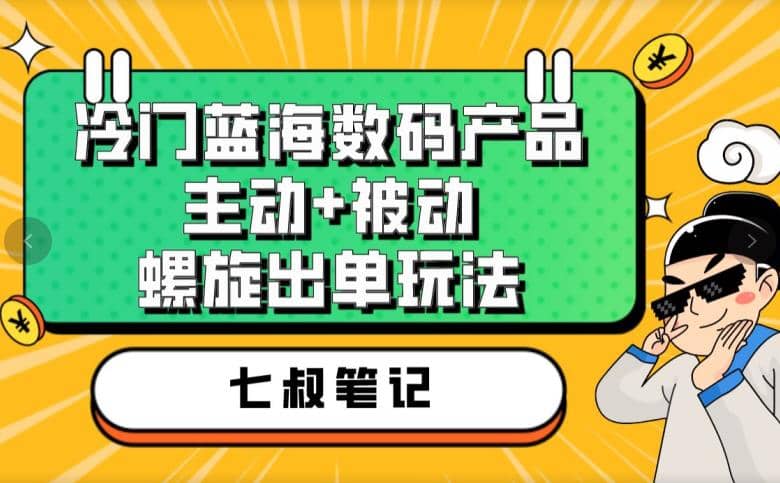 七叔冷门蓝海数码产品，主动+被动螺旋出单玩法，每天百分百出单-智宝网创