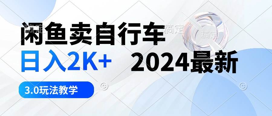 闲鱼卖自行车 日入2K+ 2024最新 3.0玩法教学-智宝网创