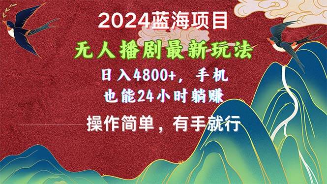 2024蓝海项目，无人播剧最新玩法，日入4800+，手机也能操作简单有手就行-智宝网创