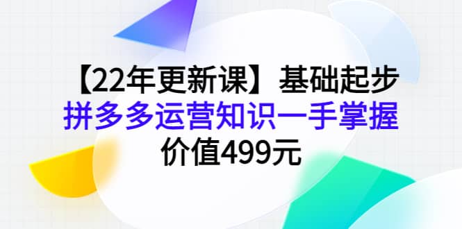 【22年更新课】基础起步，拼多多运营知识一手掌握，价值499元-智宝网创