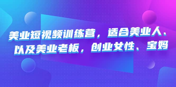 美业短视频训练营，适合美业人、以及美业老板，创业女性、宝妈-智宝网创
