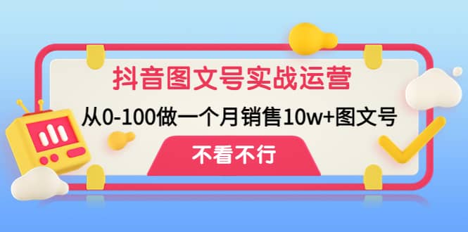 抖音图文号实战运营教程：从0-100做一个月销售10w+图文号-智宝网创