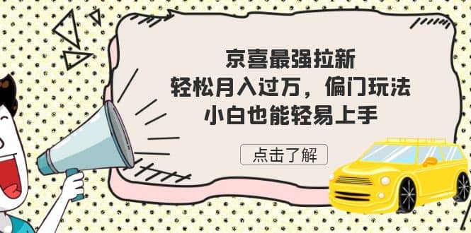 京喜最强拉新，轻松月入过万，偏门玩法，小白也能轻易上手-智宝网创
