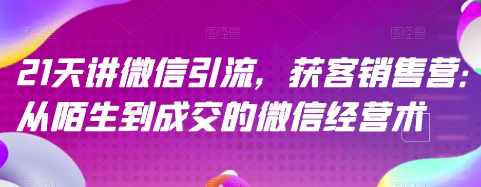 21天讲微信引流获客销售营，从陌生到成交的微信经营术-智宝网创