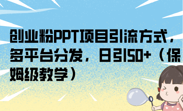 创业粉PPT项目引流方式，多平台分发，日引50+（保姆级教学）-智宝网创