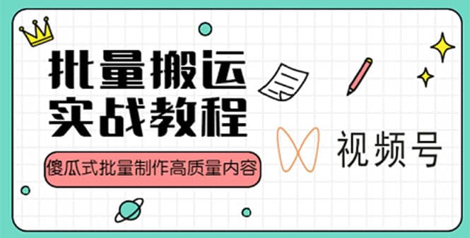 视频号批量搬运实战赚钱教程，傻瓜式批量制作高质量内容【附视频教程+PPT】-智宝网创