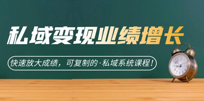 私域·变现业绩增长：快速放大成绩，可复制的·私域系统课程-智宝网创