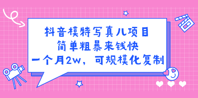 抖音模特写真儿项目，简单粗暴来钱快，一个月2w，可规模化复制（附全套资料）-智宝网创