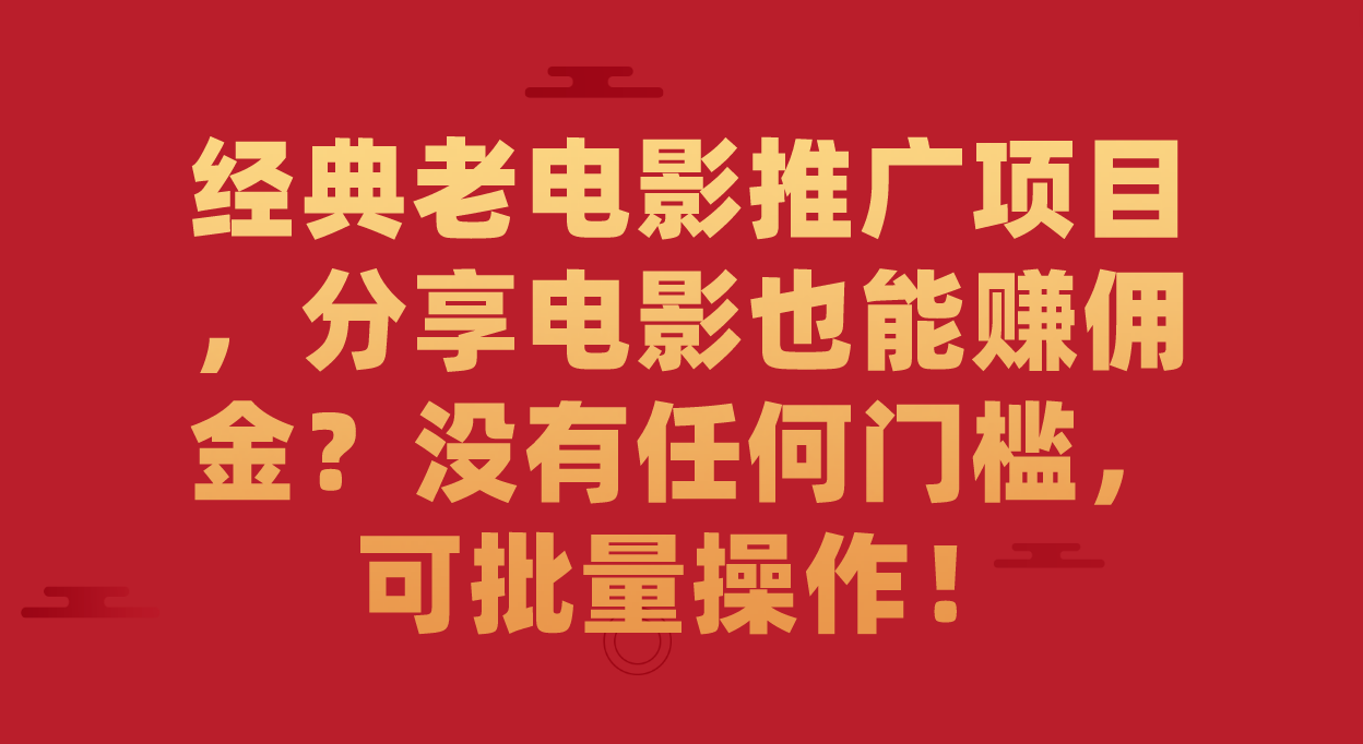 经典老电影推广项目，分享电影也能赚佣金？没有任何门槛，可批量操作！-智宝网创