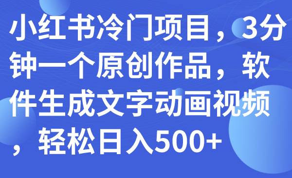 小红书冷门项目，3分钟一个原创作品，软件生成文字动画视频，轻松日入500+-智宝网创