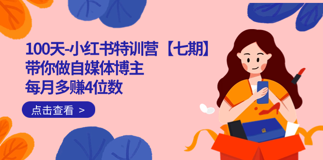 100天-小红书特训营【七期】带你做自媒体博主 每月多赚4位数  IP账号全指南-智宝网创