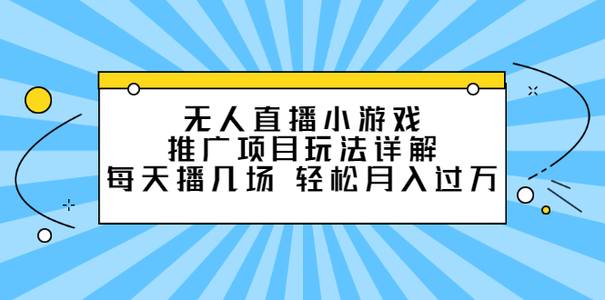 无人直播小游戏推广项目玩法详解【视频课程】-智宝网创