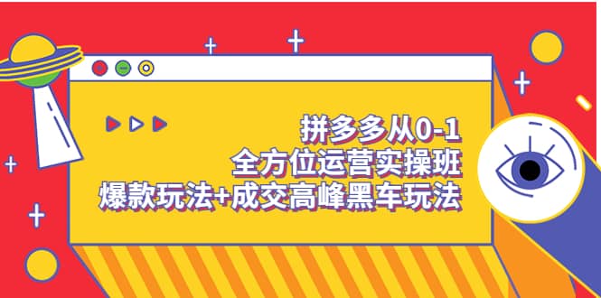 拼多多从0-1全方位运营实操班：爆款玩法+成交高峰黑车玩法（价值1280）-智宝网创