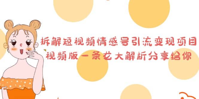拆解短视频情感号引流变现项目，视频版一条龙大解析分享给你-智宝网创