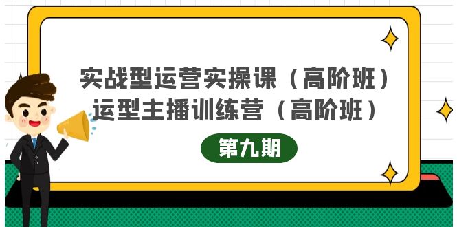 实战型运营实操课第9期+运营型主播训练营第9期，高阶班（51节课）-智宝网创