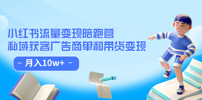 小红书流量·变现陪跑营：私域获客广告商单和带货变现 月入10w+-智宝网创