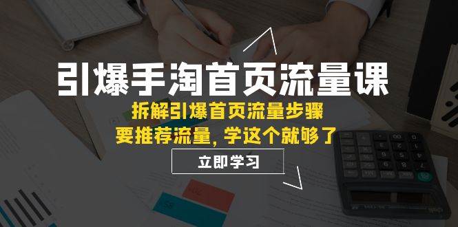 引爆-手淘首页流量课：拆解引爆首页流量步骤，要推荐流量，学这个就够了-智宝网创