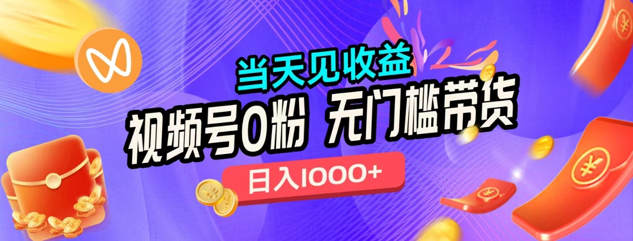 无门槛视频号0粉带货，日入1000+，当天见收益，-智宝网创