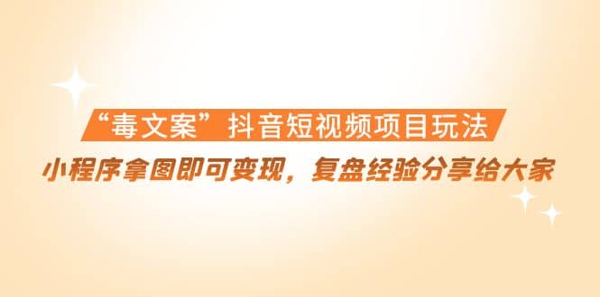 “毒文案”抖音短视频项目玩法，小程序拿图即可变现，复盘经验分享给大家-智宝网创