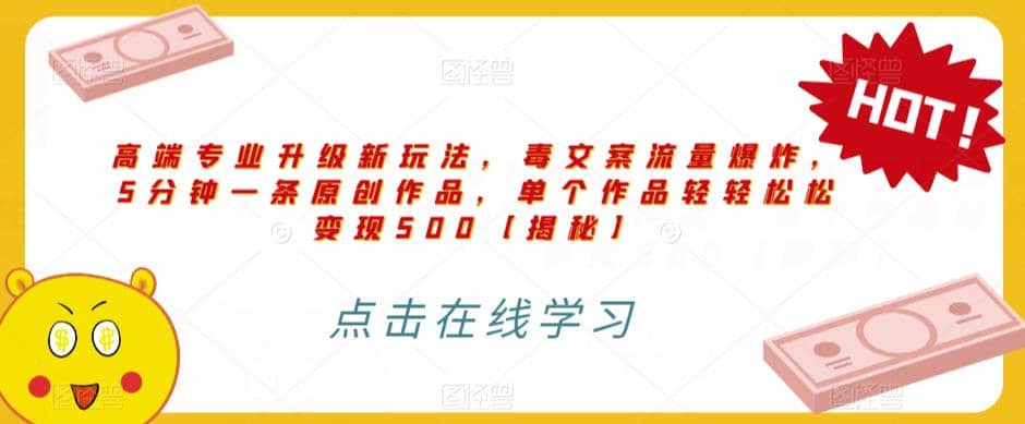 高端专业升级新玩法，毒文案流量爆炸，5分钟一条原创作品，单个作品轻轻松松变现500【揭秘】-智宝网创