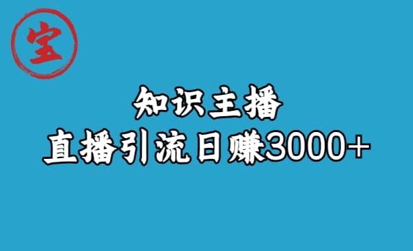 知识主播直播引流日赚3000+（9节视频课）-智宝网创