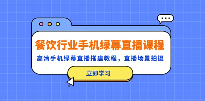 餐饮行业手机绿幕直播课程，高清手机·绿幕直播搭建教程，直播场景拍摄-智宝网创