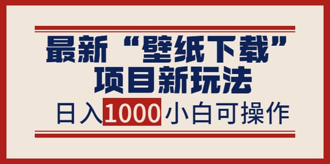 最新“壁纸下载”项目新玩法，小白零基础照抄也能日入1000+-智宝网创