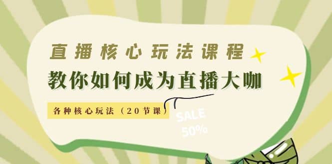 直播核心玩法：教你如何成为直播大咖，各种核心玩法（20节课）-智宝网创