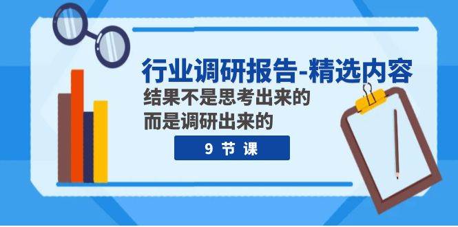 行业调研报告-精选内容：结果不是思考出来的 而是调研出来的（9节课）-智宝网创