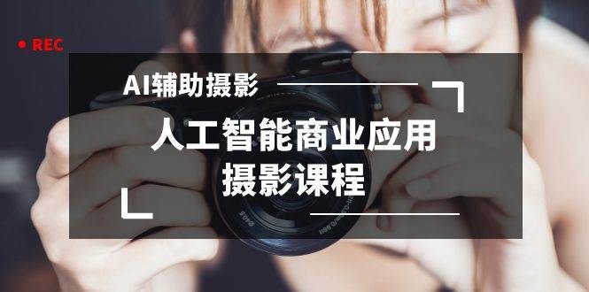 2024年AI辅助摄影人工智能商业应用摄影课程（37节课）-智宝网创