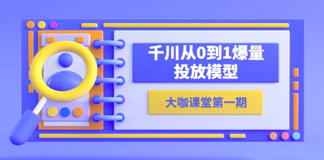 蝉妈妈-大咖课堂第一期，千川从0到1爆量投放模型（23节视频课）-智宝网创