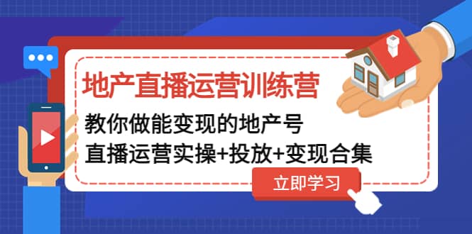 地产直播运营训练营：教你做能变现的地产号（直播运营实操+投放+变现合集）-智宝网创