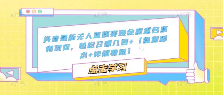 抖音最新无人直播变现全国重名查询项目 日赚几百+【查询脚本+详细教程】-智宝网创