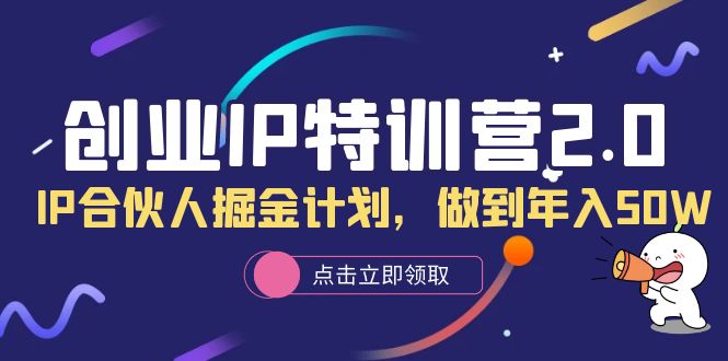 创业IP特训营2.0，IP合伙人掘金计划，做到年入50W-智宝网创