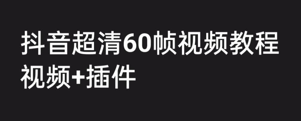 外面收费2300的抖音高清60帧视频教程，学会如何制作视频（教程+插件）-智宝网创