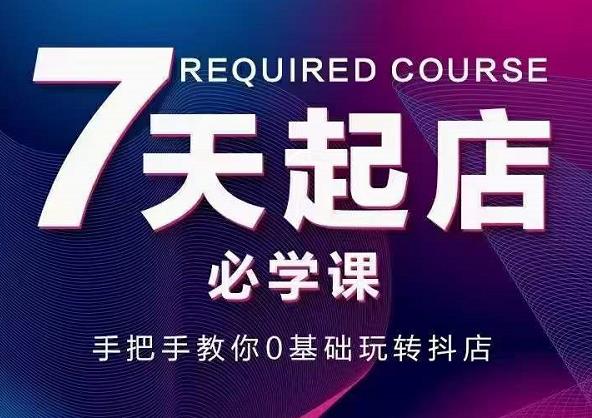抖音小店7天起店必学课，手把手教你0基础玩转抖店-智宝网创