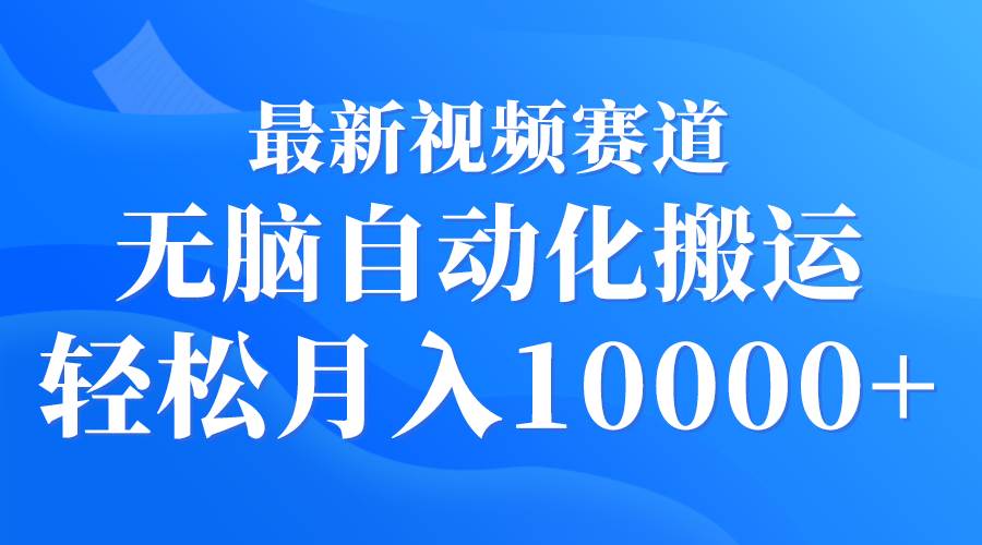 最新视频赛道 无脑自动化搬运 轻松月入10000+-智宝网创