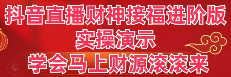 抖音直播财神接福进阶版 实操演示 学会马上财源滚滚来-智宝网创