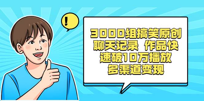 3000组搞笑原创聊天记录 作品快速破10万播放 多渠道变现-智宝网创