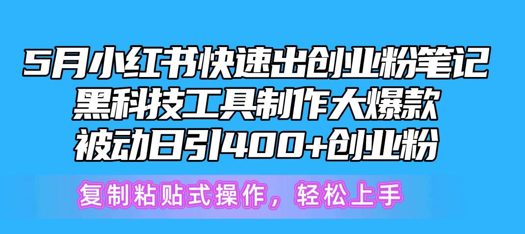 5月小红书快速出创业粉笔记，黑科技工具制作小红书爆款，复制粘贴式操…-智宝网创